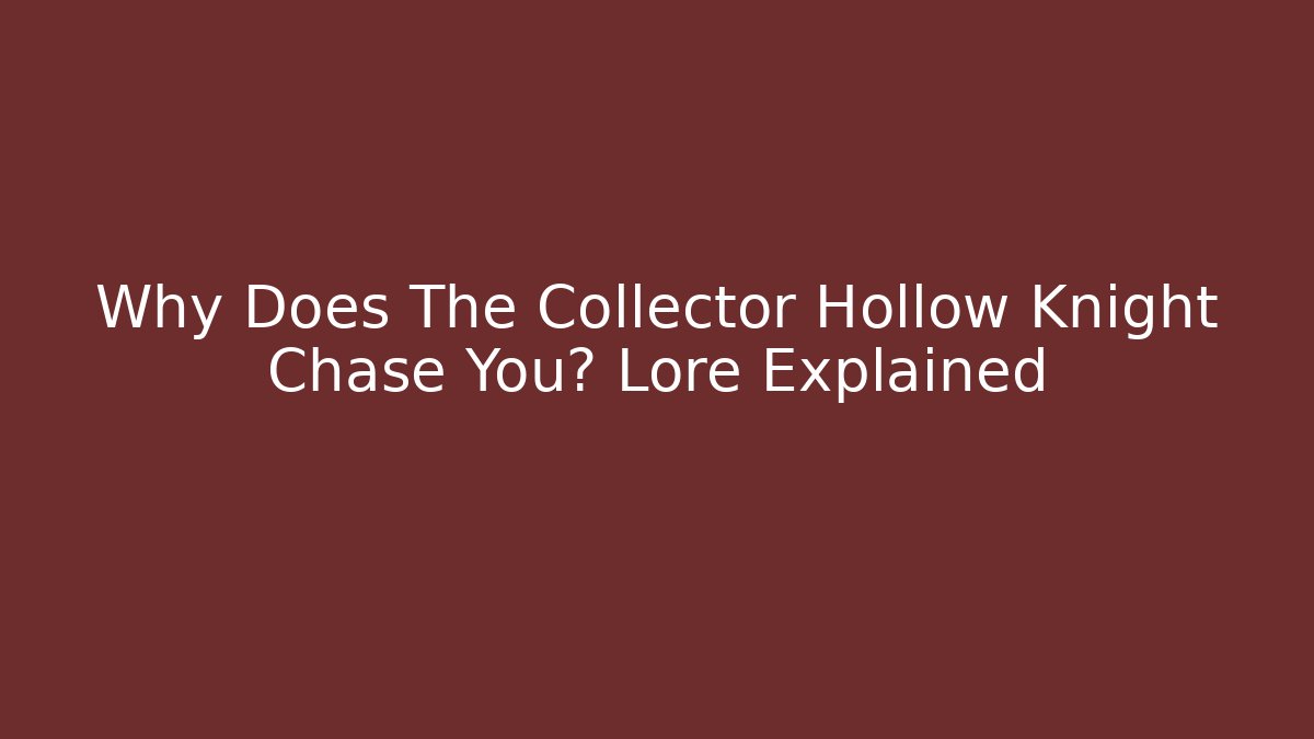 Why Does The Collector Hollow Knight Chase You? Lore Explained