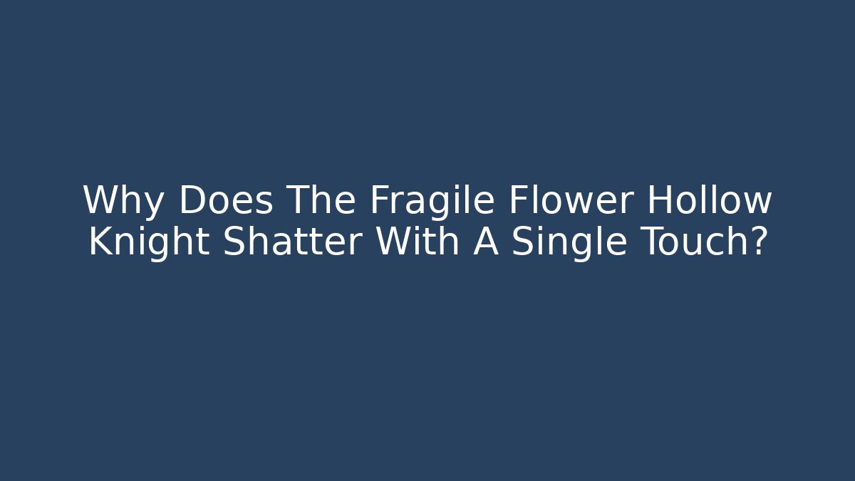 Why Does The Fragile Flower Hollow Knight Shatter With A Single Touch?