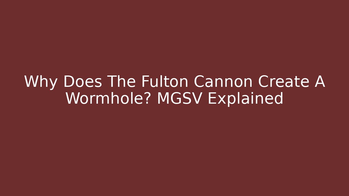Why Does The Fulton Cannon Create A Wormhole? MGSV Explained