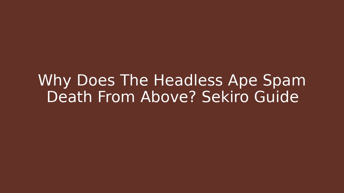 Why Does The Headless Ape Spam Death From Above? Sekiro Guide