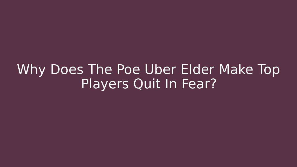 Why Does The Poe Uber Elder Make Top Players Quit In Fear?