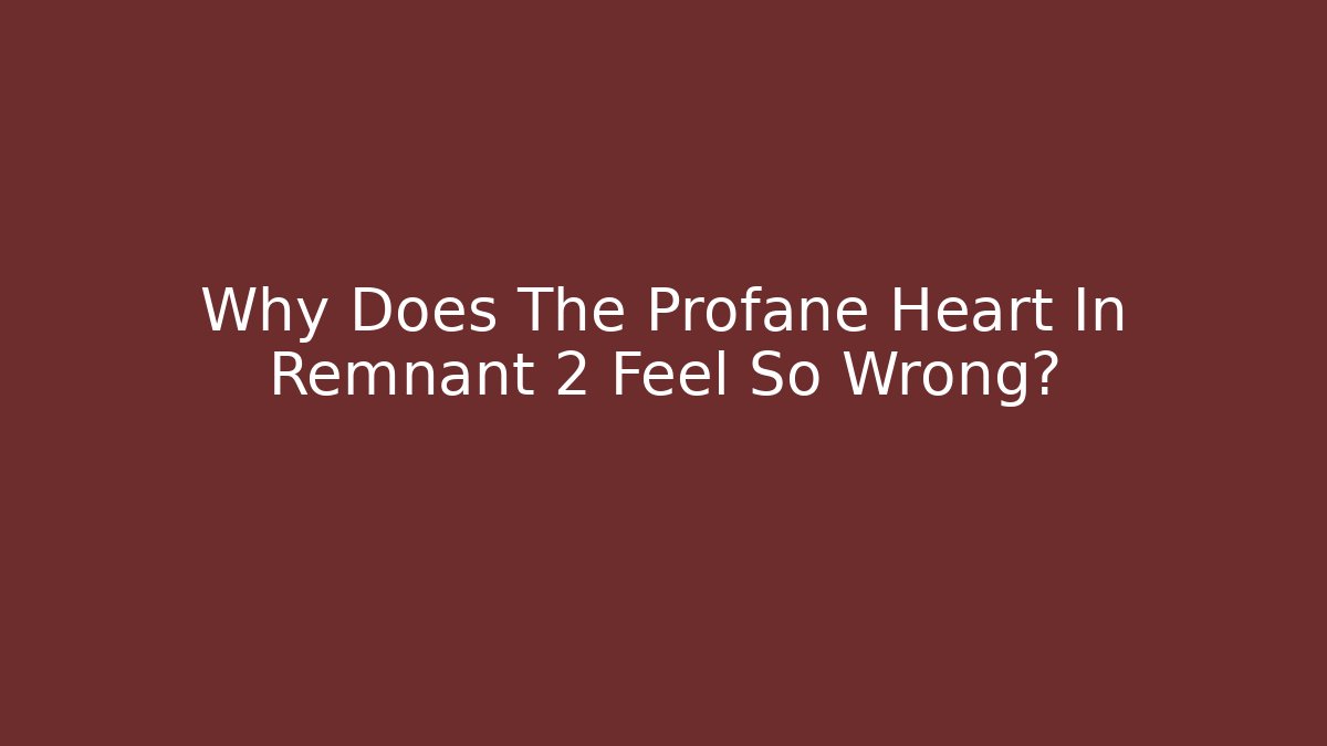Why Does The Profane Heart In Remnant 2 Feel So Wrong?