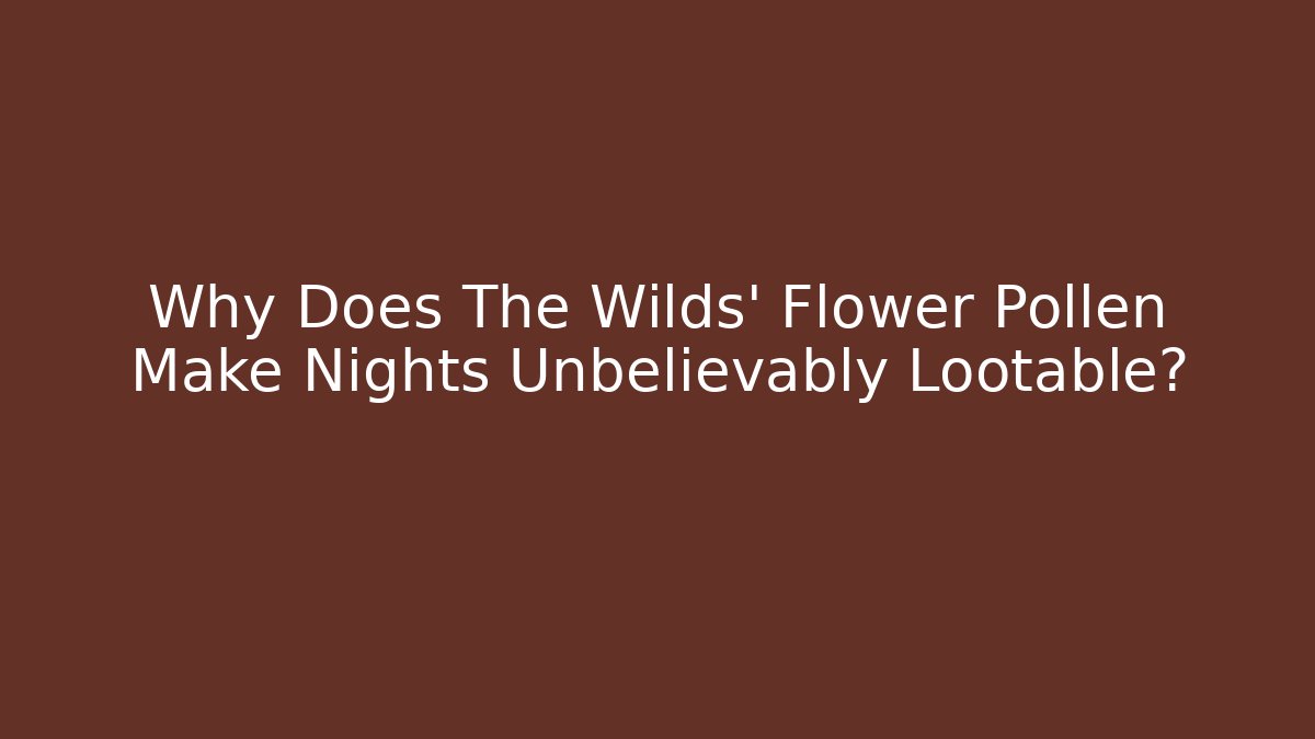 Why Does The Wilds' Flower Pollen Make Nights Unbelievably Lootable?