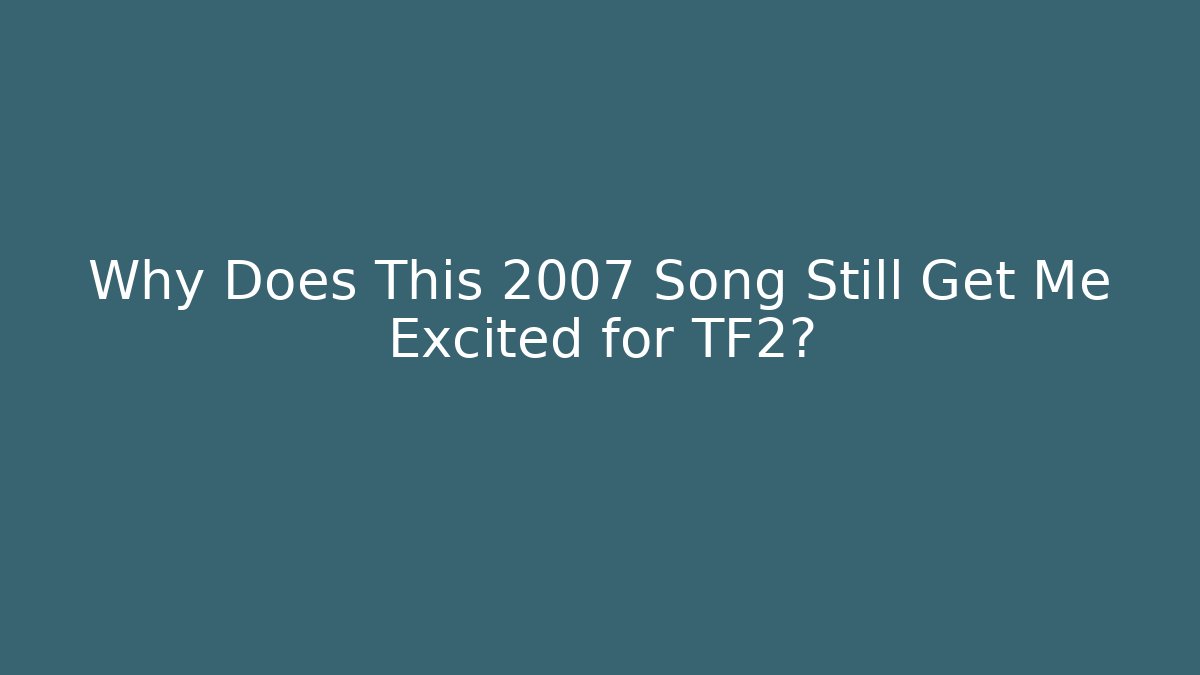 Why Does This 2007 Song Still Get Me Excited for TF2?