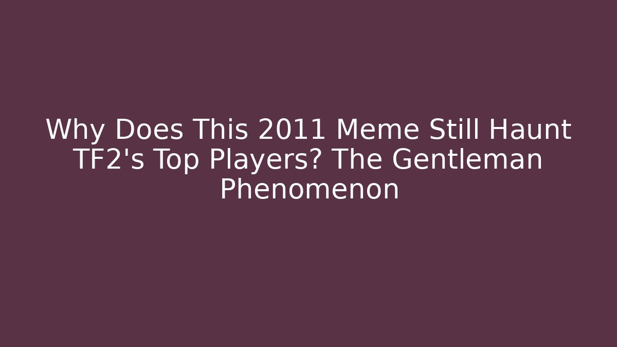 Why Does This 2011 Meme Still Haunt TF2's Top Players? The Gentleman Phenomenon