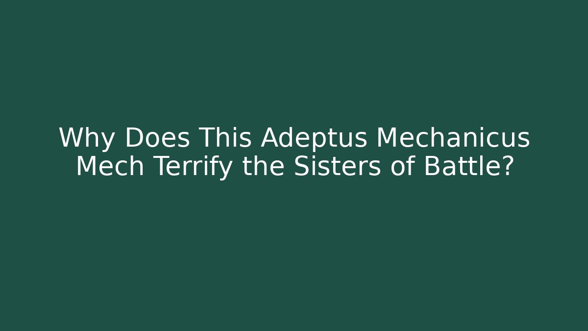 Why Does This Adeptus Mechanicus Mech Terrify the Sisters of Battle?