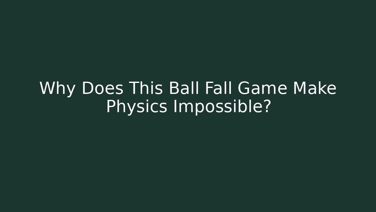 Why Does This Ball Fall Game Make Physics Impossible?