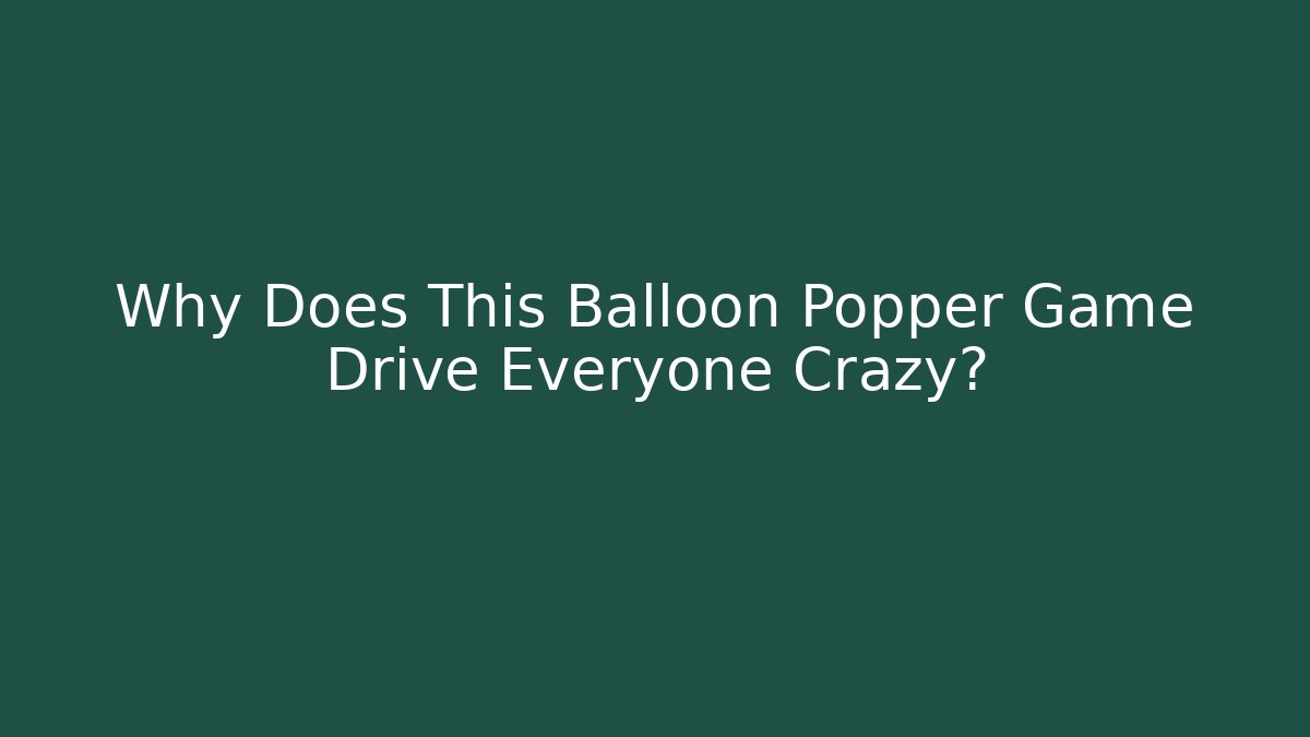 Why Does This Balloon Popper Game Drive Everyone Crazy?