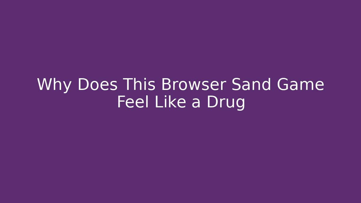 Why Does This Browser Sand Game Feel Like a Drug