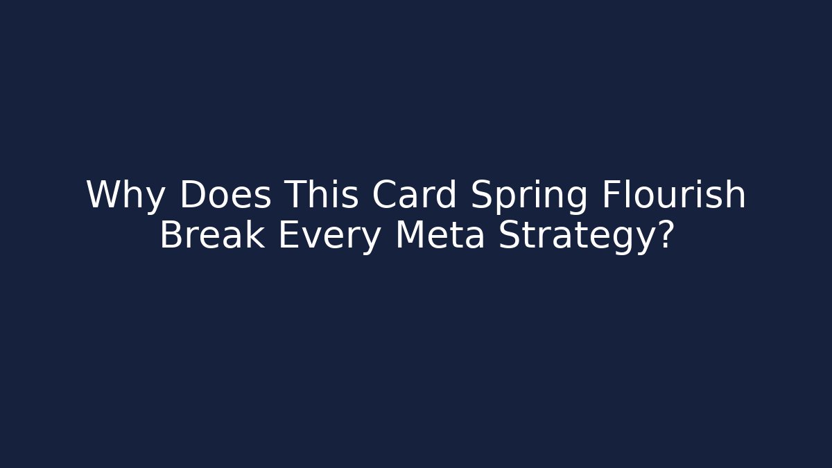 Why Does This Card Spring Flourish Break Every Meta Strategy?