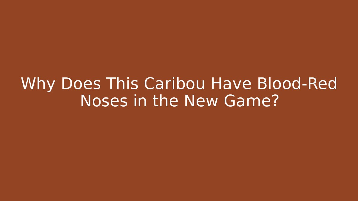 Why Does This Caribou Have Blood-Red Noses in the New Game?