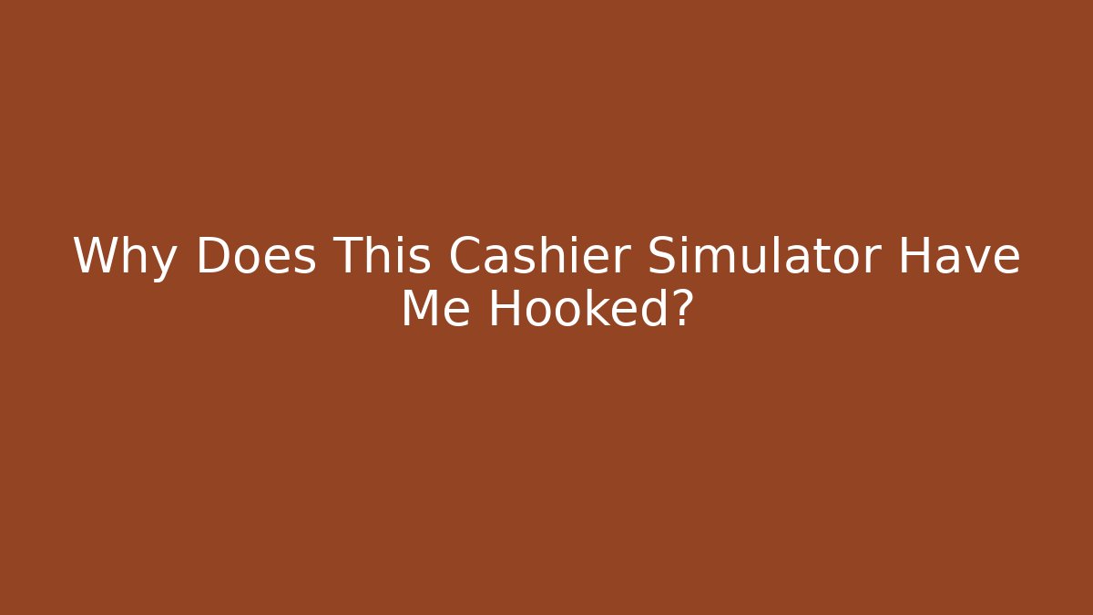 Why Does This Cashier Simulator Have Me Hooked?