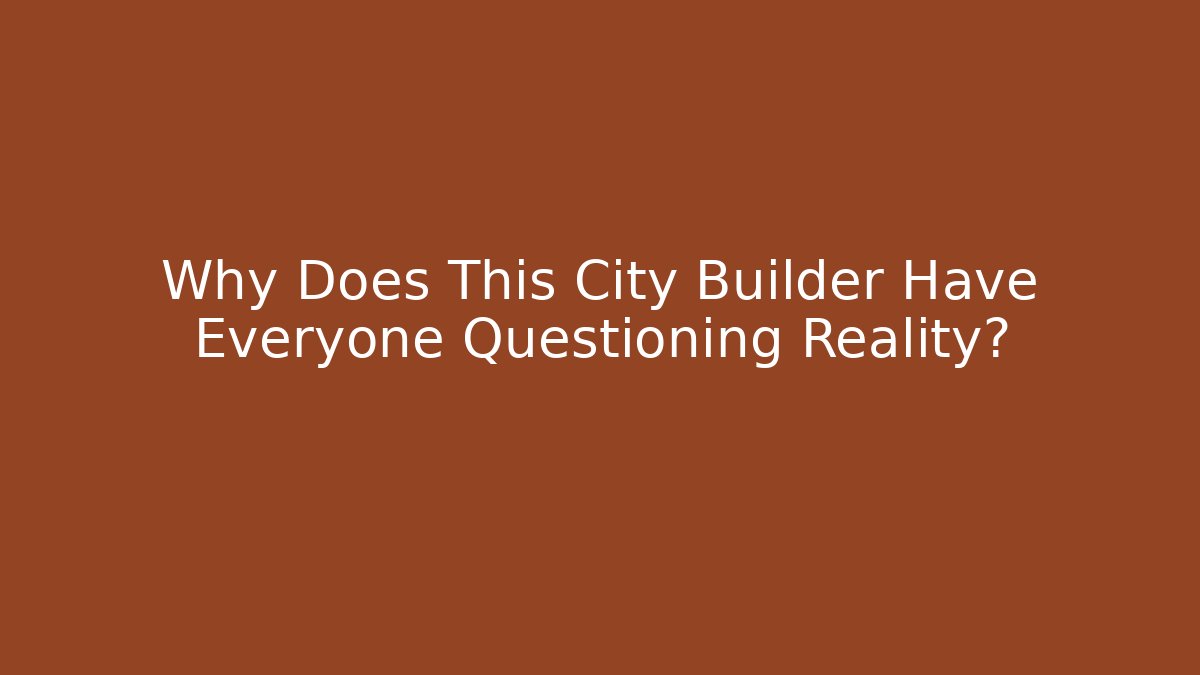 Why Does This City Builder Have Everyone Questioning Reality?