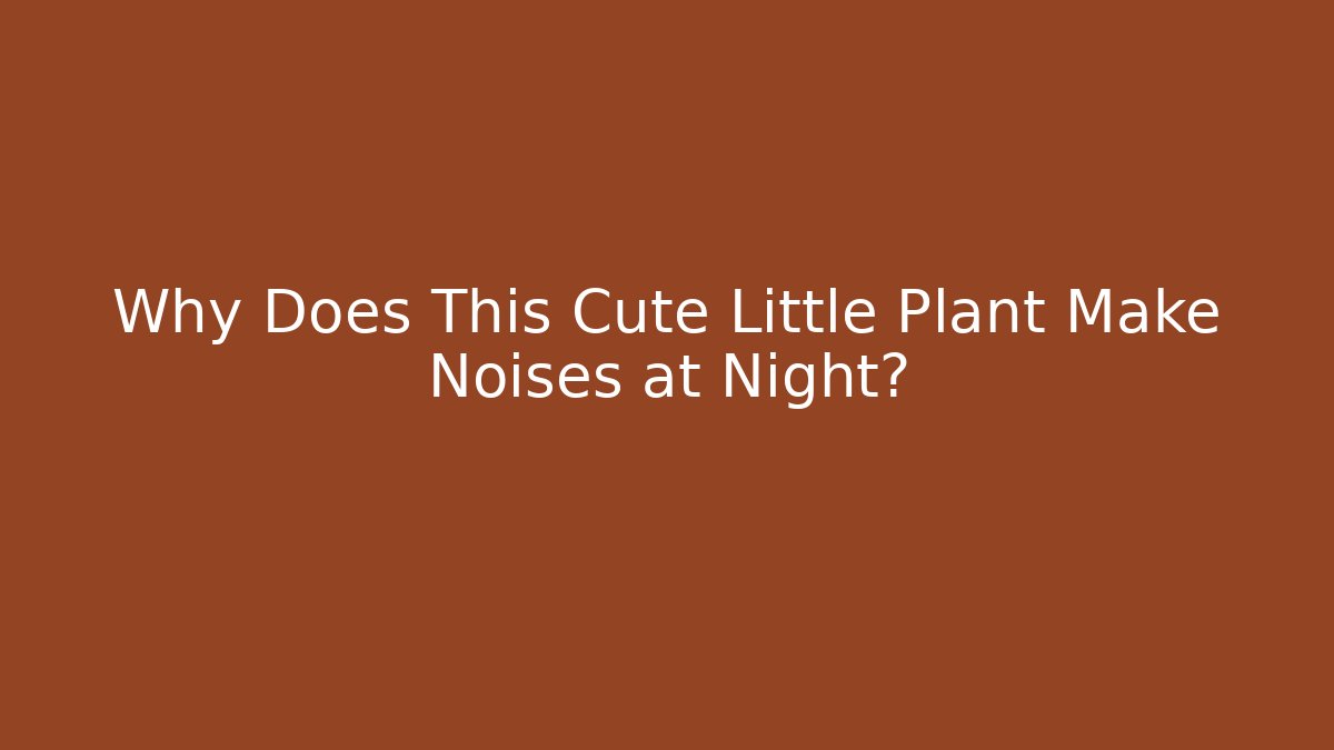 Why Does This Cute Little Plant Make Noises at Night? - Método de Aprovação