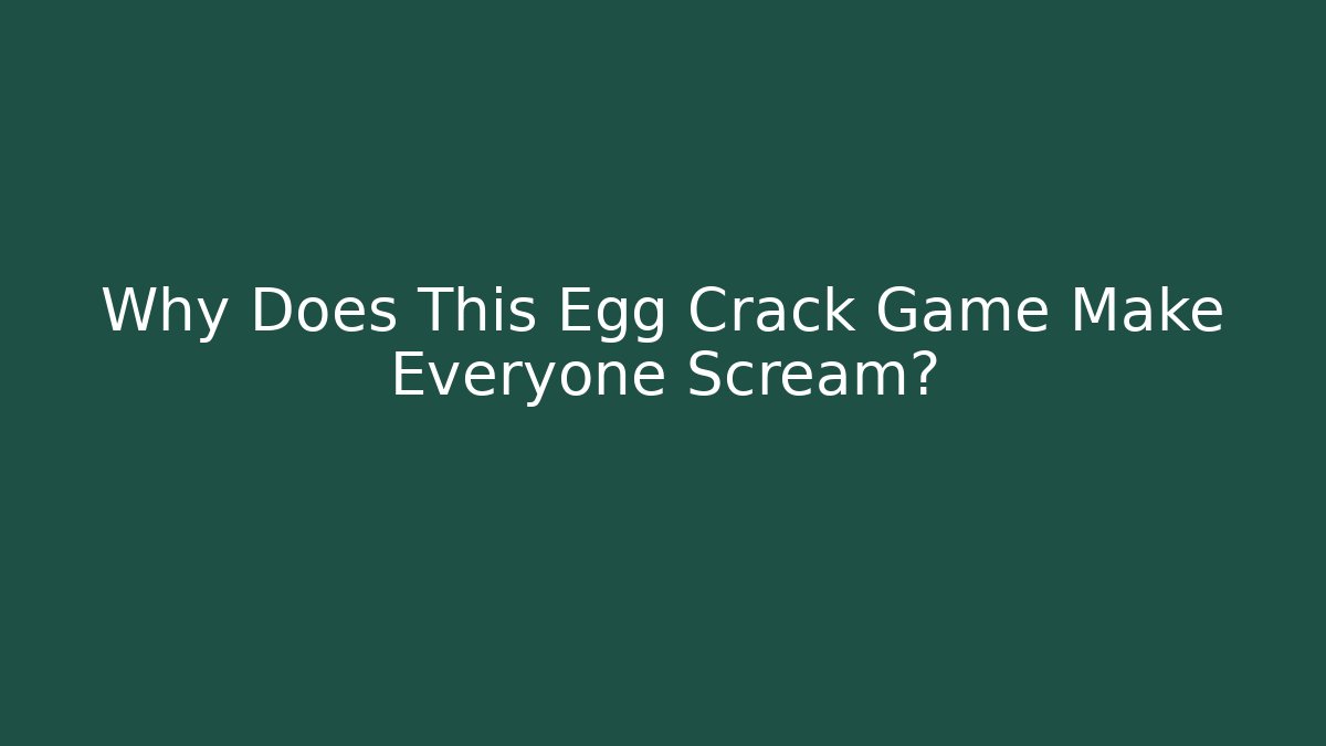 Why Does This Egg Crack Game Make Everyone Scream?
