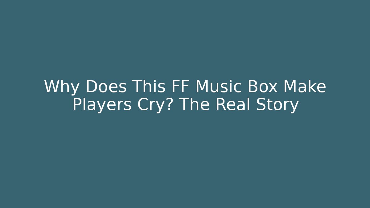 Why Does This FF Music Box Make Players Cry? The Real Story