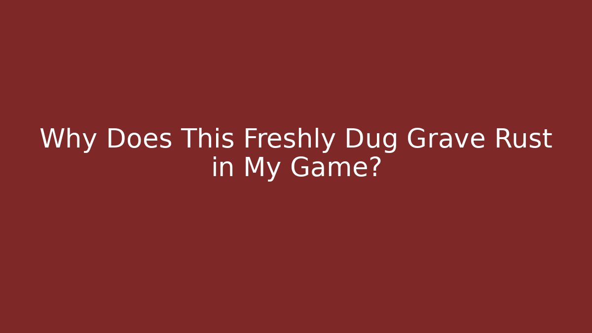 Why Does This Freshly Dug Grave Rust in My Game? - Método de Aprovação