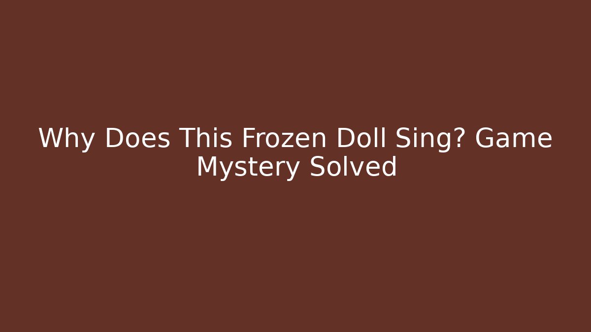 Why Does This Frozen Doll Sing? Game Mystery Solved