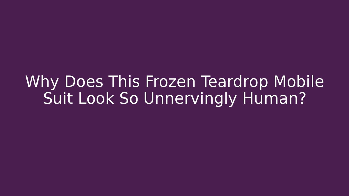 Why Does This Frozen Teardrop Mobile Suit Look So Unnervingly Human? - Método de Aprovação