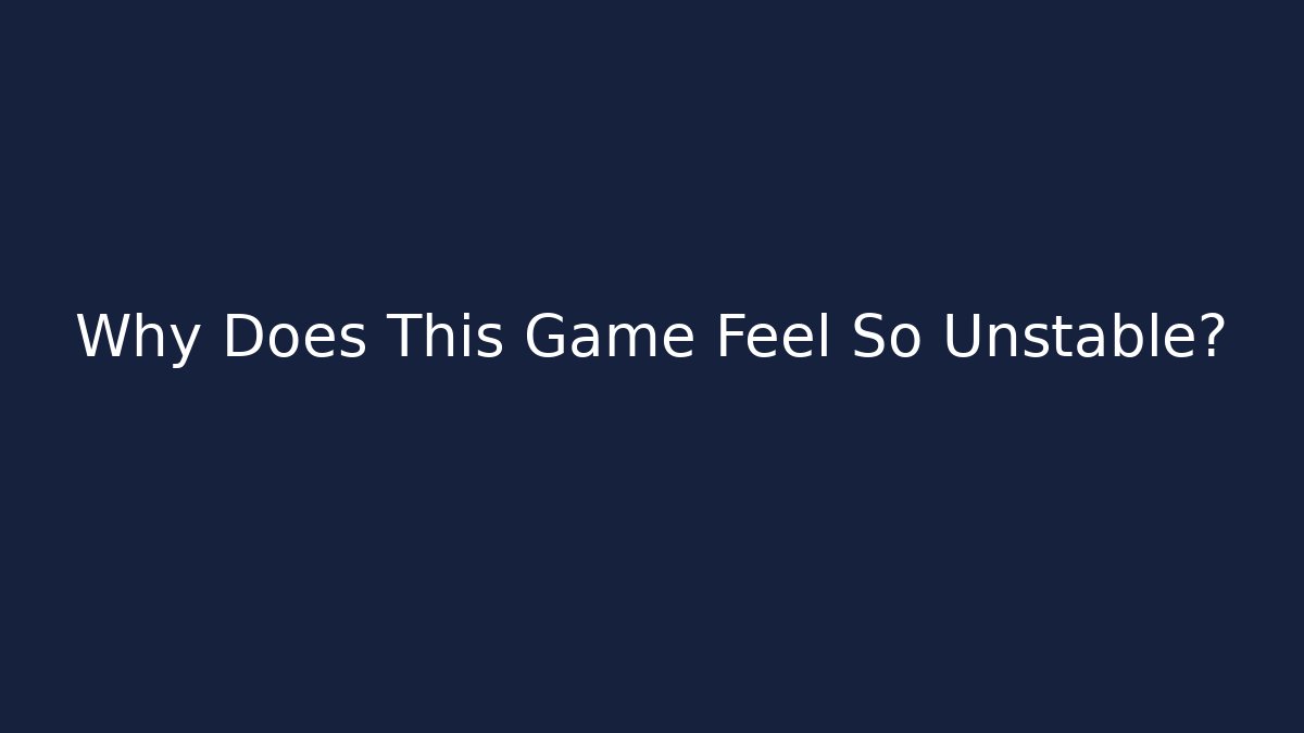 Why Does This Game Feel So Unstable?