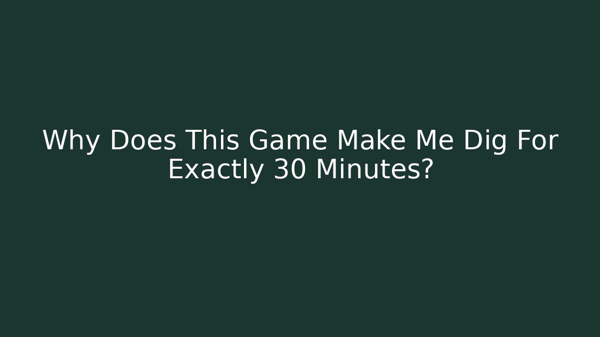 Why Does This Game Make Me Dig For Exactly 30 Minutes? - Método de Aprovação