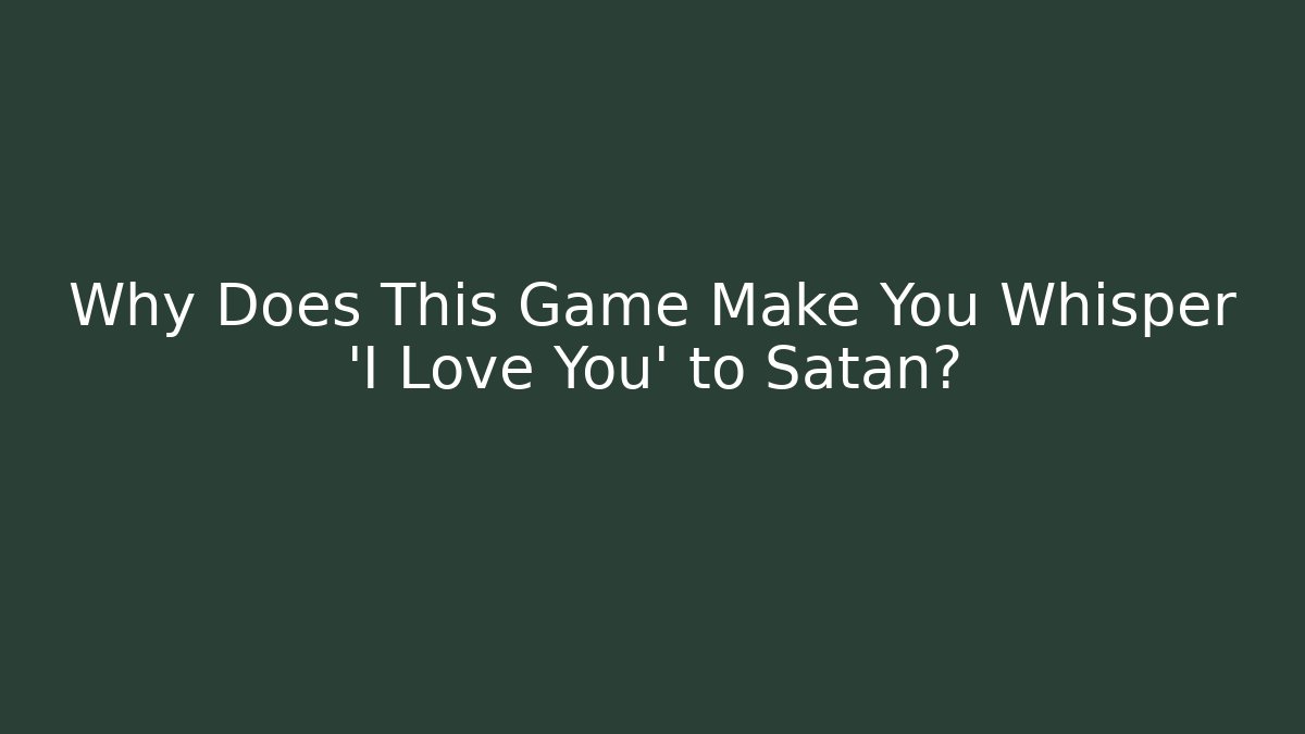 Why Does This Game Make You Whisper 'I Love You' to Satan? - Método de Aprovação
