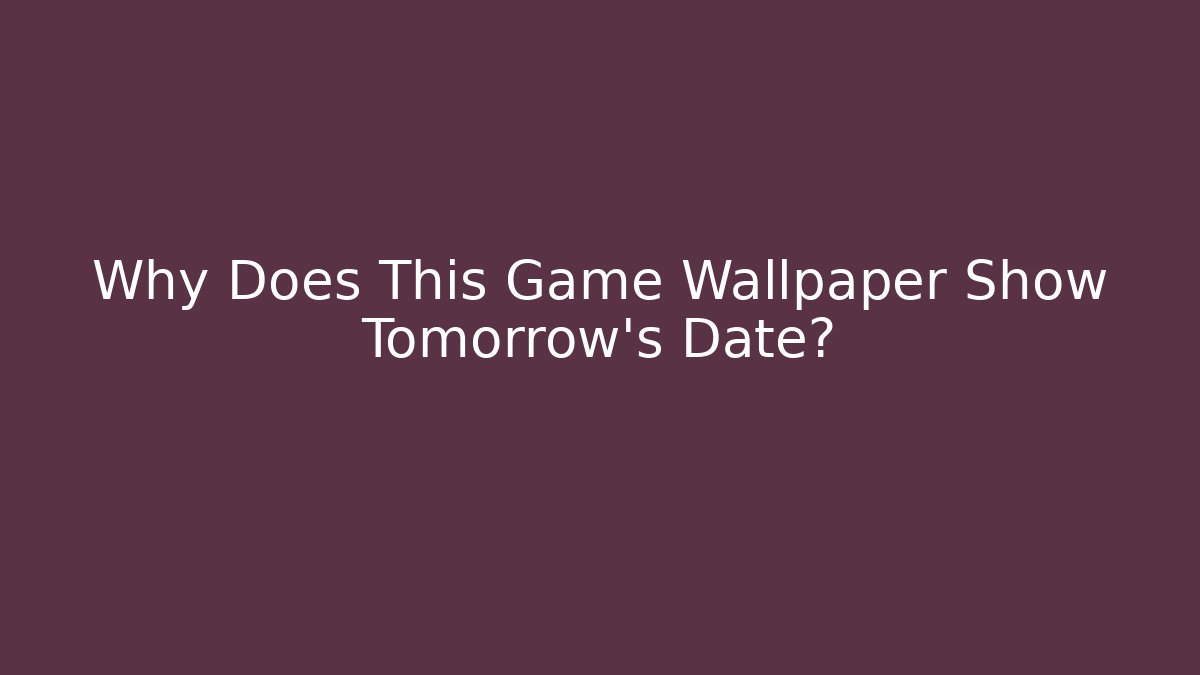 Why Does This Game Wallpaper Show Tomorrow's Date?