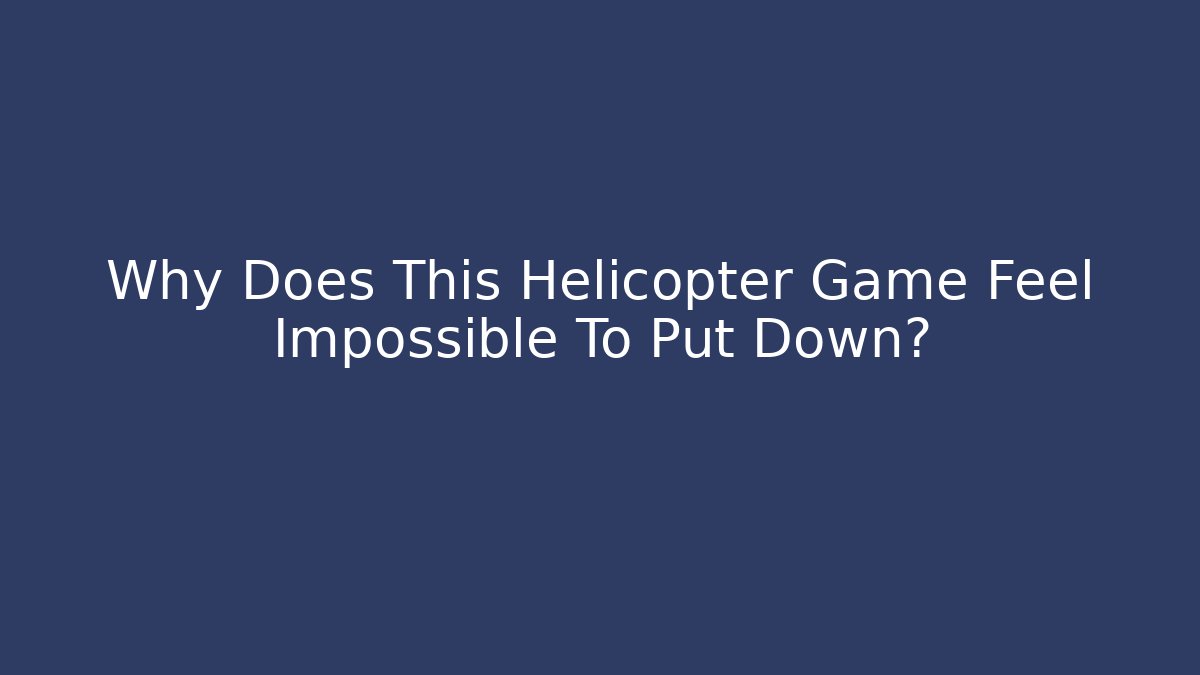 Why Does This Helicopter Game Feel Impossible To Put Down? - Método de Aprovação