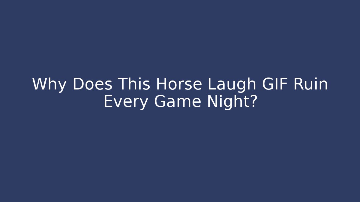 Why Does This Horse Laugh GIF Ruin Every Game Night?