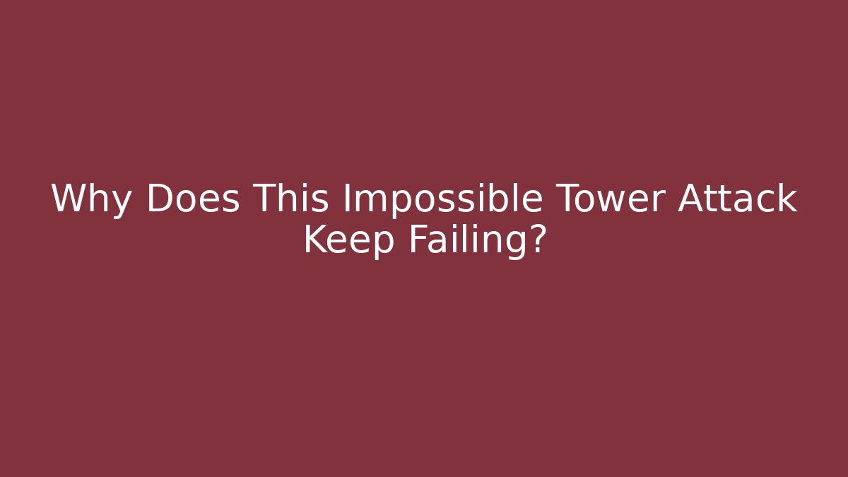 Why Does This Impossible Tower Attack Keep Failing?