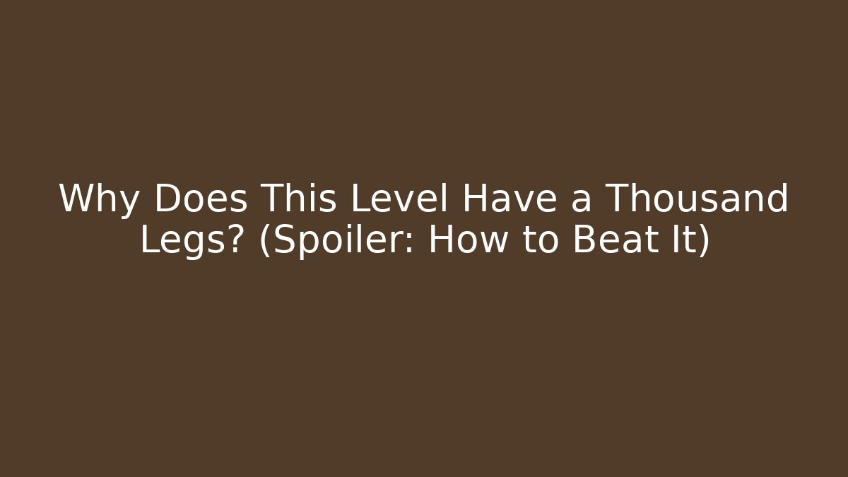 Why Does This Level Have a Thousand Legs? (Spoiler: How to Beat It)
