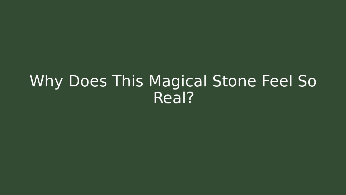 Why Does This Magical Stone Feel So Real?