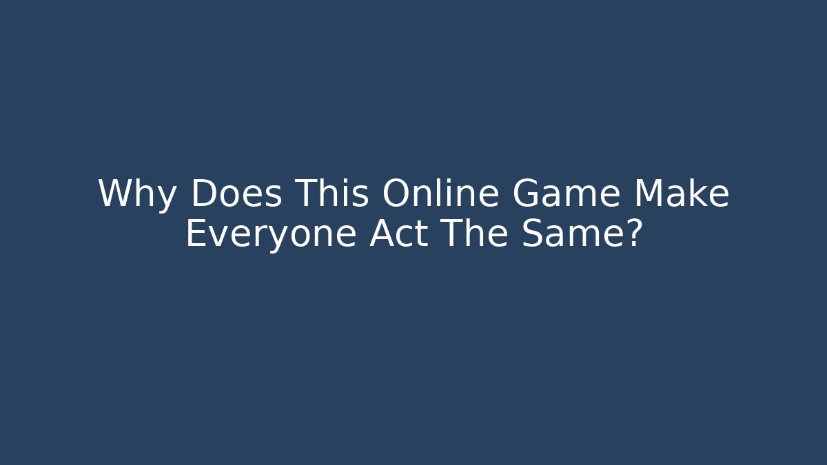 Why Does This Online Game Make Everyone Act The Same?