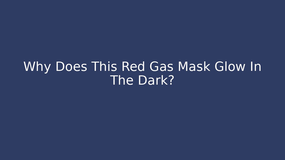 Why Does This Red Gas Mask Glow In The Dark?