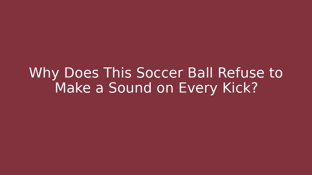 Why Does This Soccer Ball Refuse to Make a Sound on Every Kick?