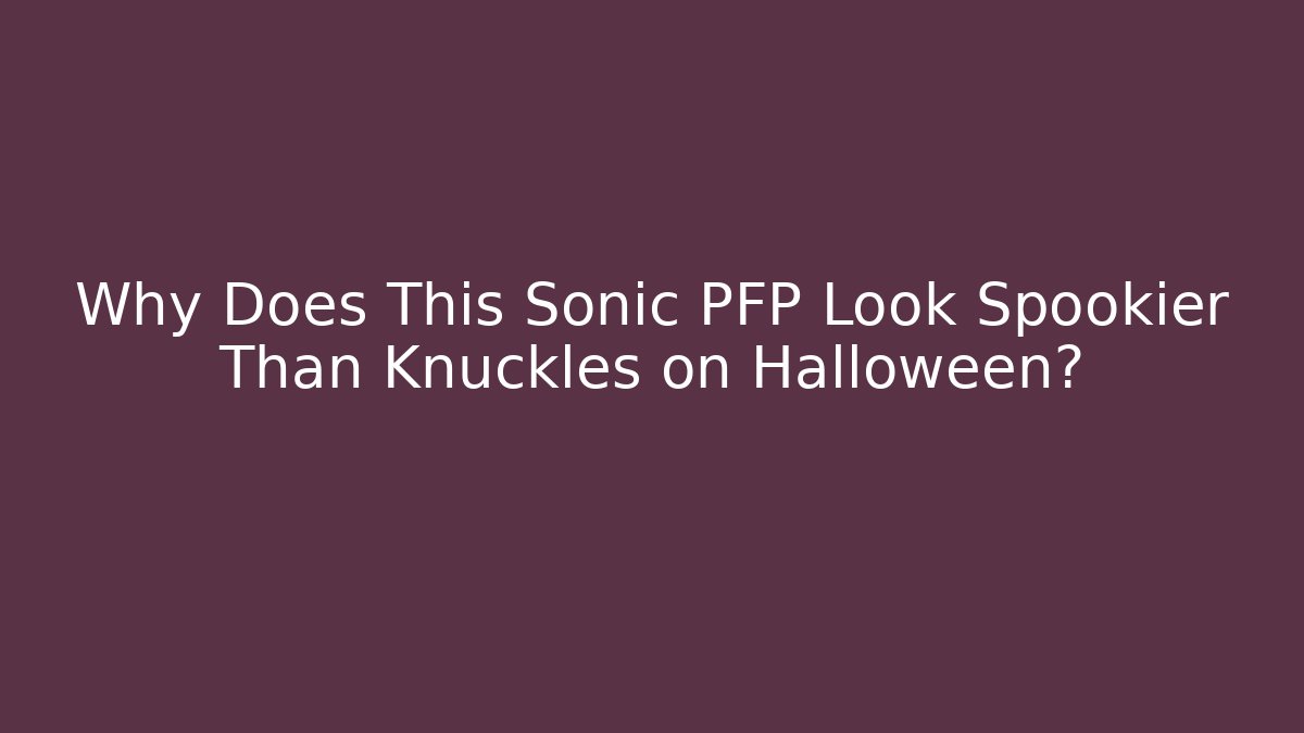 Why Does This Sonic PFP Look Spookier Than Knuckles on Halloween?
