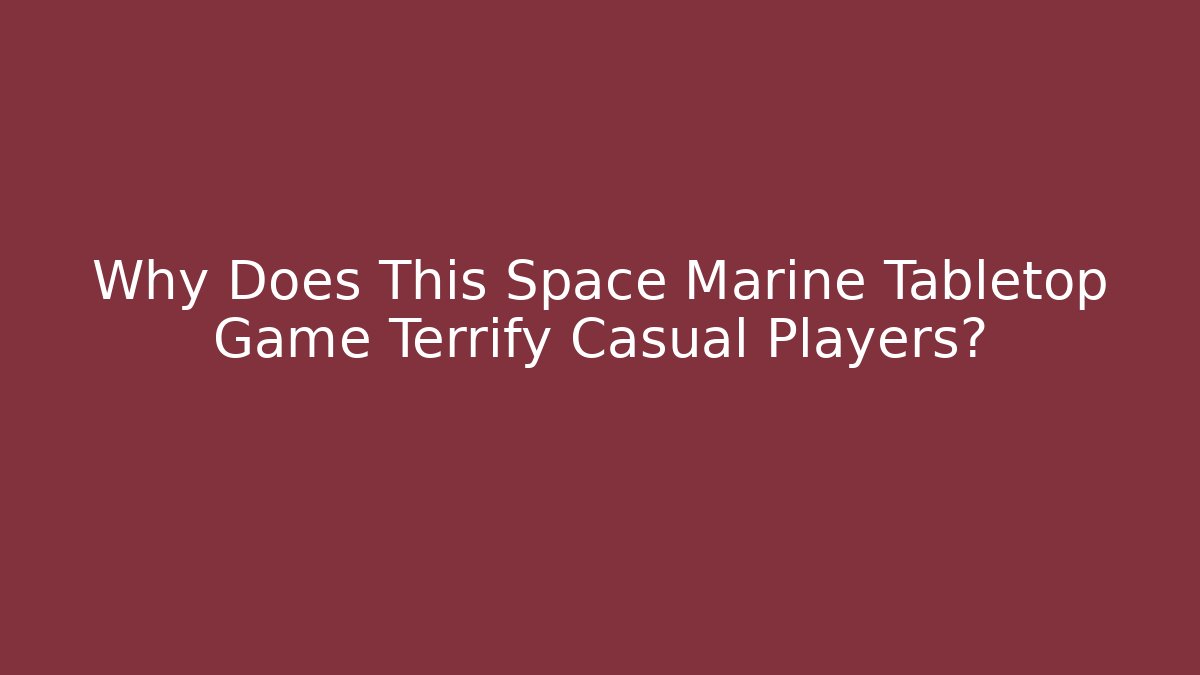 Why Does This Space Marine Tabletop Game Terrify Casual Players?