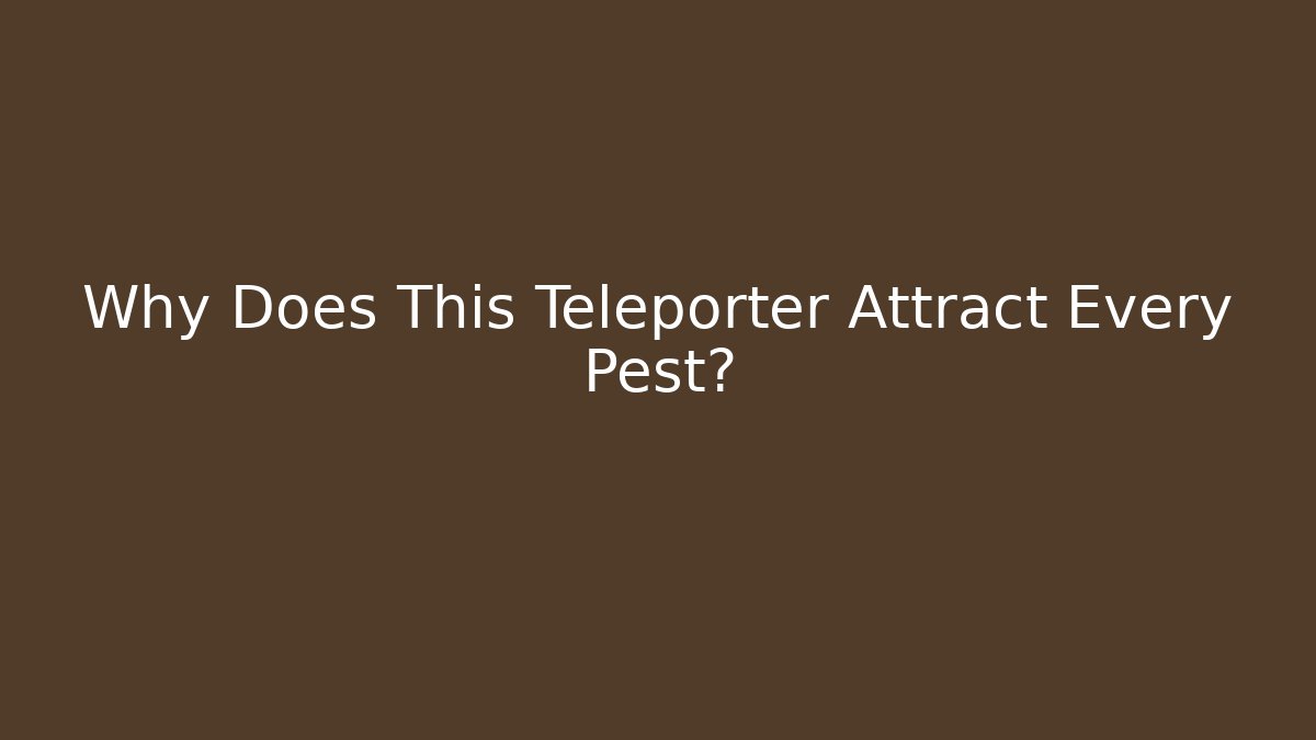 Why Does This Teleporter Attract Every Pest?