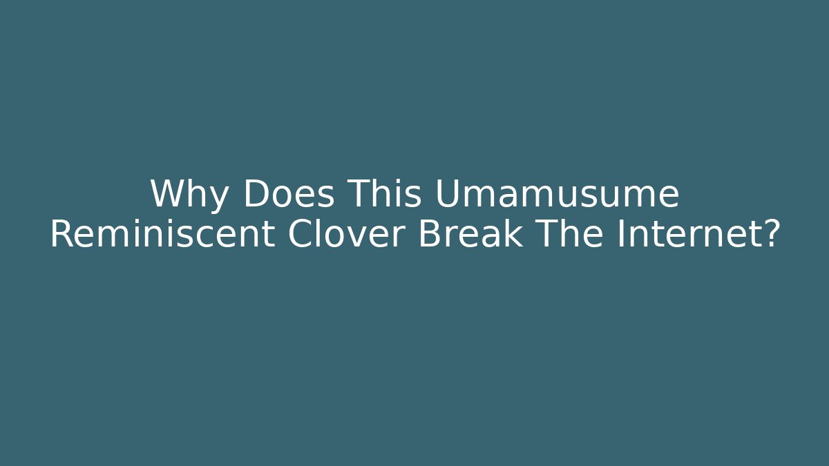 Why Does This Umamusume Reminiscent Clover Break The Internet?