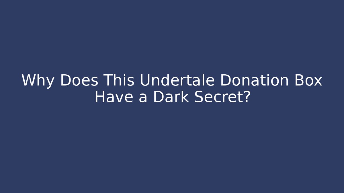 Why Does This Undertale Donation Box Have a Dark Secret?