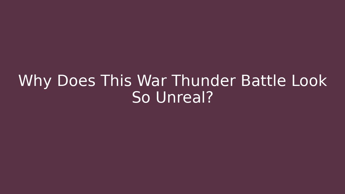 Why Does This War Thunder Battle Look So Unreal?
