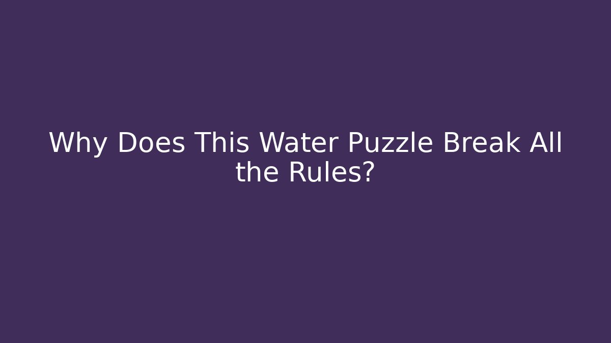 Why Does This Water Puzzle Break All the Rules?