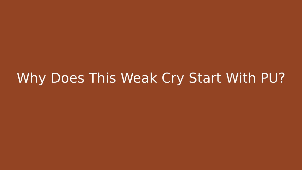 Why Does This Weak Cry Start With PU?