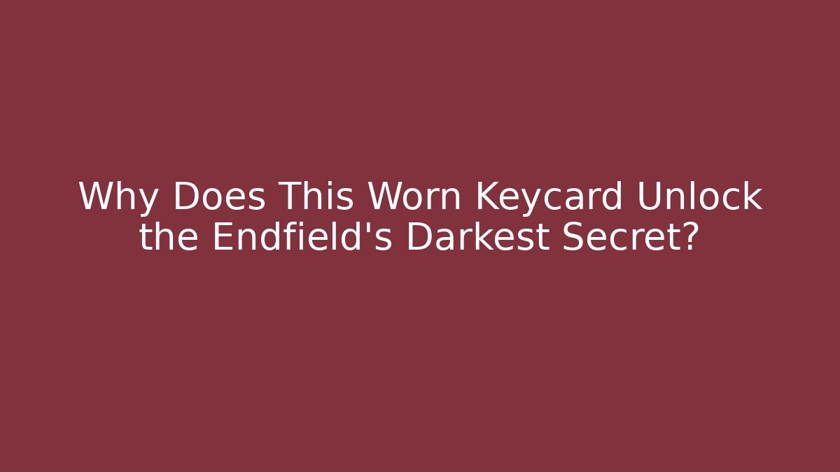 Why Does This Worn Keycard Unlock the Endfield's Darkest Secret?