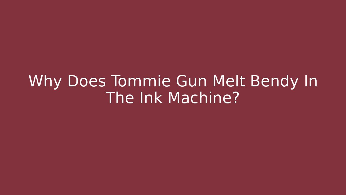 Why Does Tommie Gun Melt Bendy In The Ink Machine?