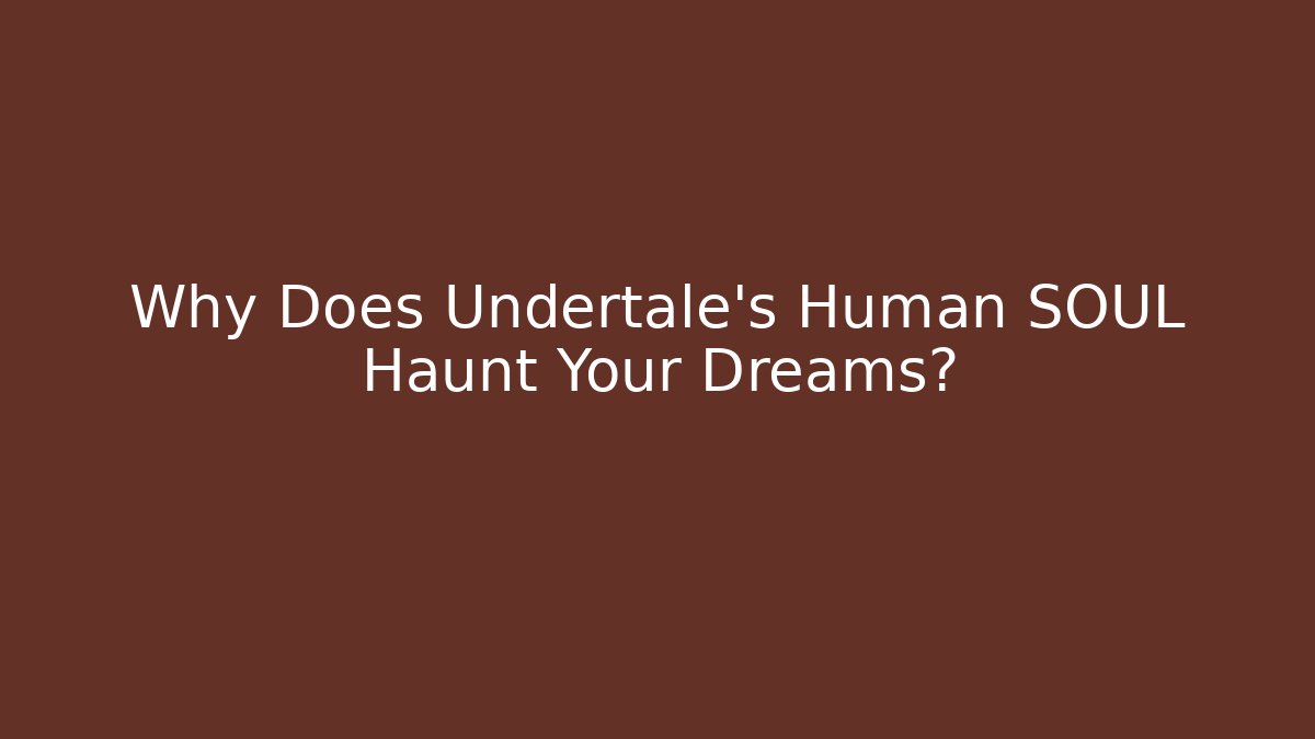 Why Does Undertale's Human SOUL Haunt Your Dreams?