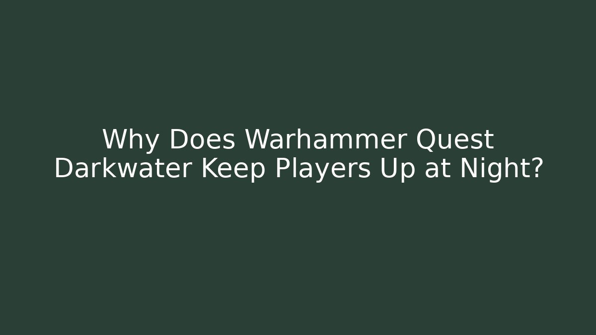Why Does Warhammer Quest Darkwater Keep Players Up at Night?
