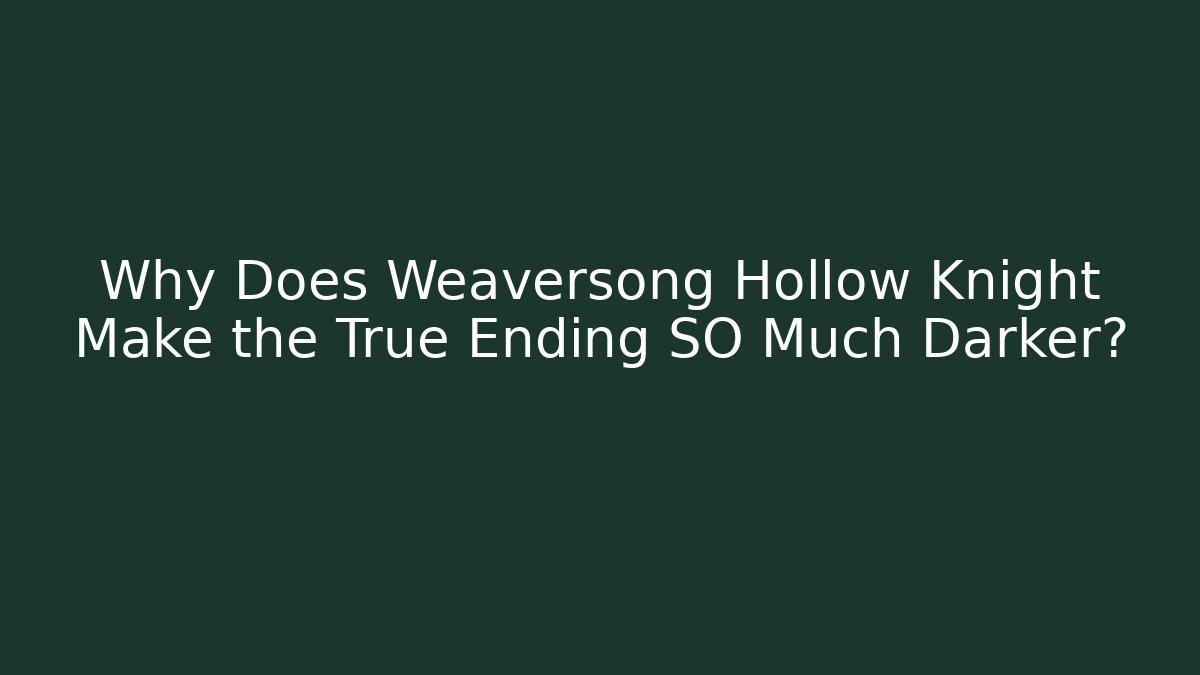 Why Does Weaversong Hollow Knight Make the True Ending SO Much Darker?