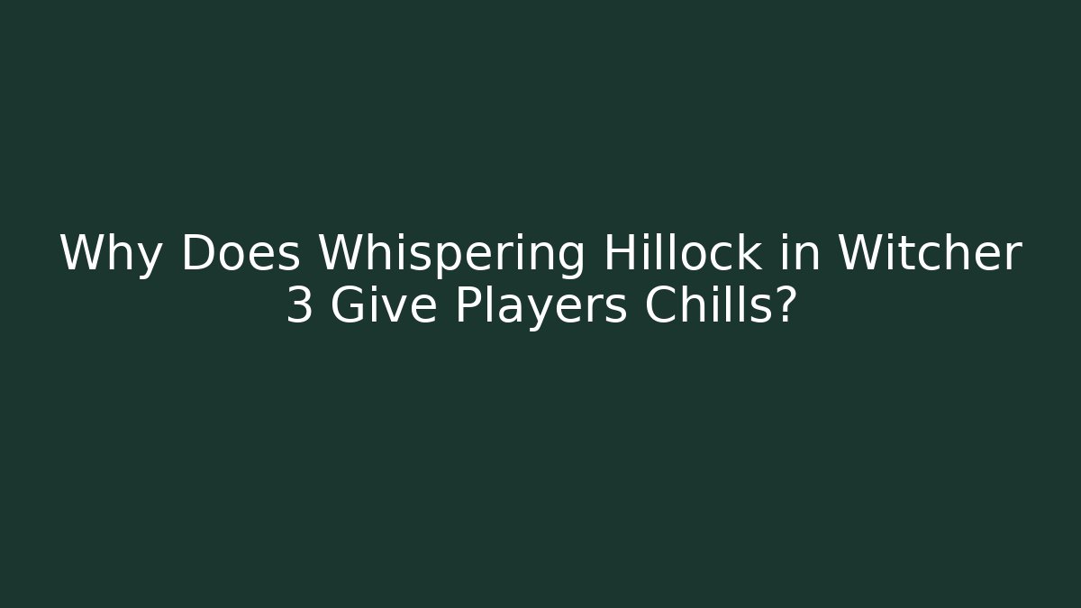 Why Does Whispering Hillock in Witcher 3 Give Players Chills?