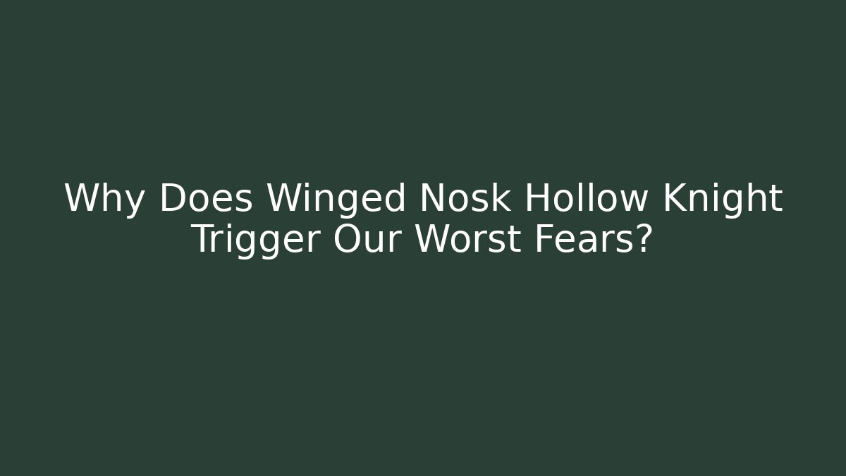 Why Does Winged Nosk Hollow Knight Trigger Our Worst Fears?